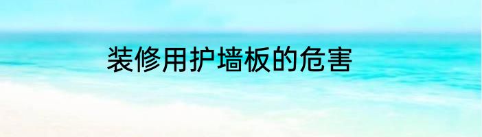 装修用护墙板的危害
