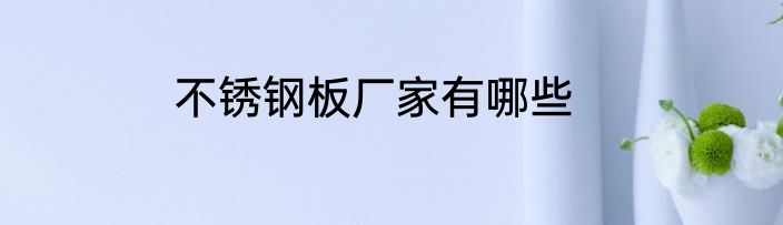 不锈钢板厂家有哪些