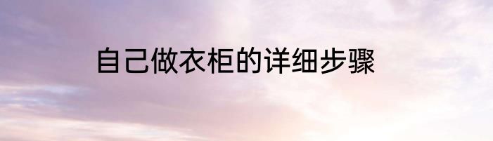 自己做衣柜的详细步骤