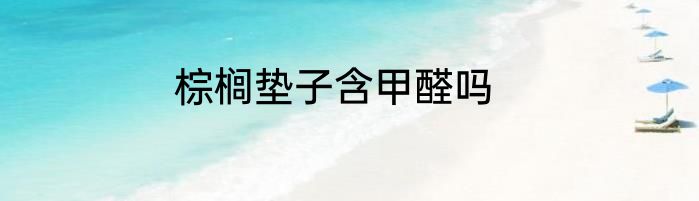 棕榈垫子含甲醛吗