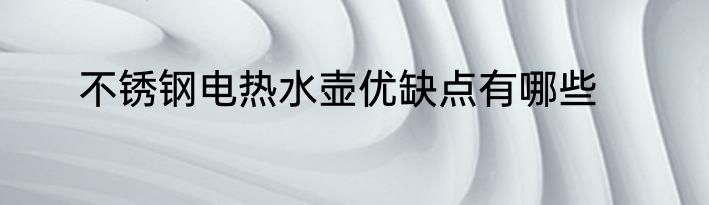 不锈钢电热水壶优缺点有哪些