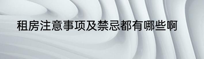 租房注意事项及禁忌都有哪些啊