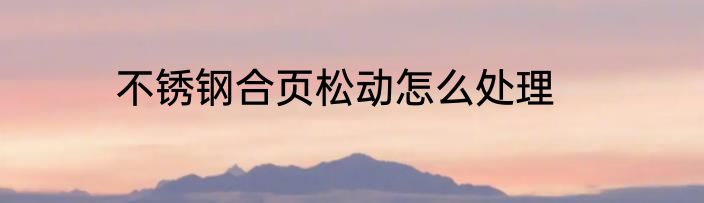 不锈钢合页松动怎么处理