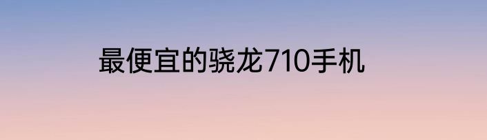最便宜的骁龙710手机