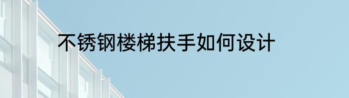 不锈钢楼梯扶手如何设计