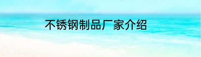 不锈钢制品厂家介绍