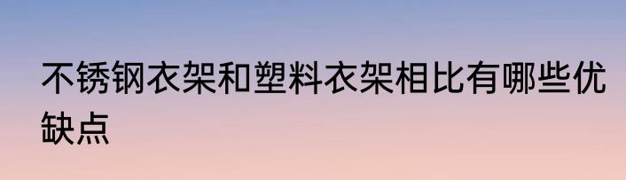 不锈钢衣架和塑料衣架相比有哪些优缺点