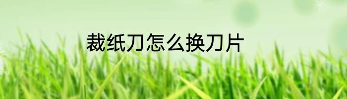 裁纸刀怎么换刀片