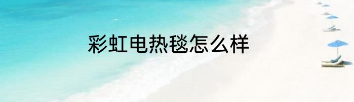 彩虹电热毯怎么样