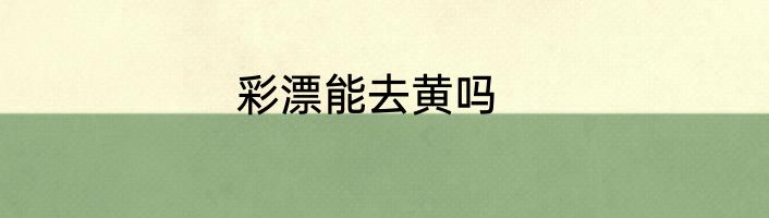 彩漂能去黄吗