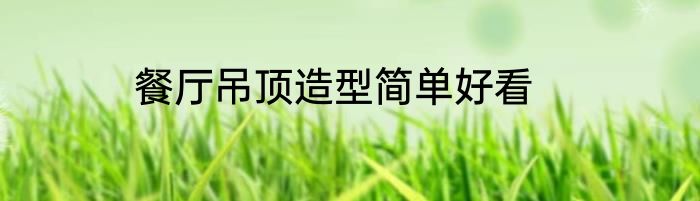 餐厅吊顶造型简单好看