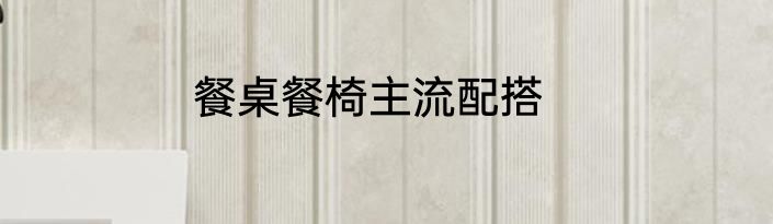 餐桌餐椅主流配搭