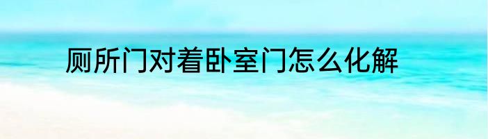厕所门对着卧室门怎么化解