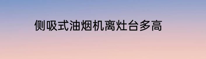 侧吸式油烟机离灶台多高