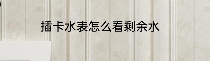 插卡水表怎么看剩余水