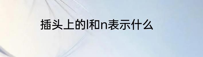插头上的l和n表示什么