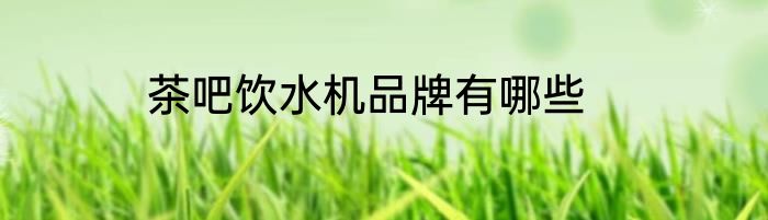 茶吧饮水机品牌有哪些