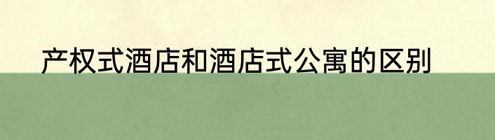 产权式酒店和酒店式公寓的区别