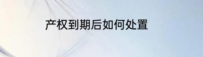 产权到期后如何处置