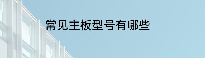 常见主板型号有哪些