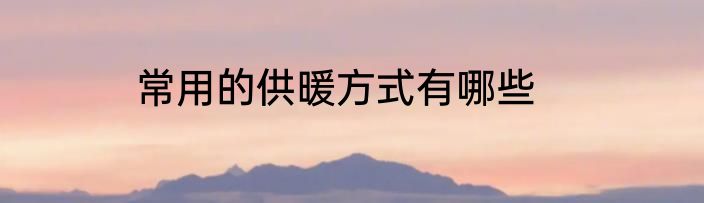 常用的供暖方式有哪些