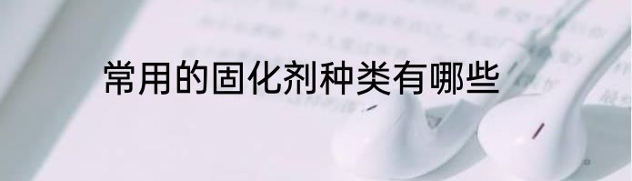 常用的固化剂种类有哪些