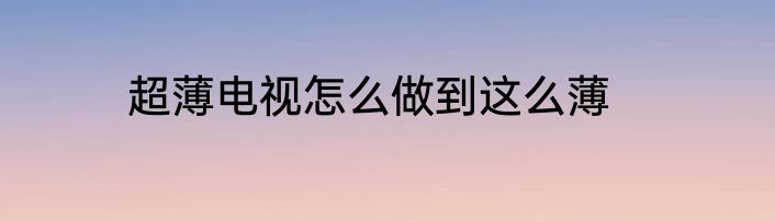 超薄电视怎么做到这么薄