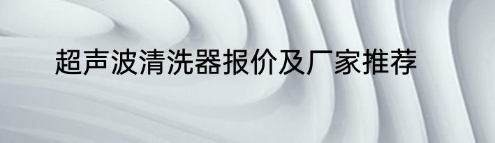 超声波清洗器报价及厂家推荐