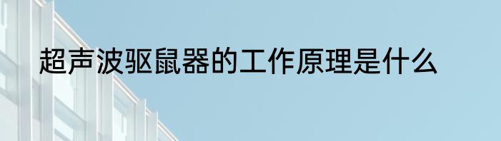 超声波驱鼠器的工作原理是什么