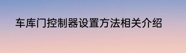 车库门控制器设置方法相关介绍
