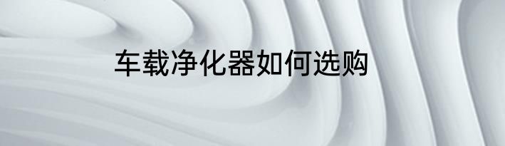车载净化器如何选购