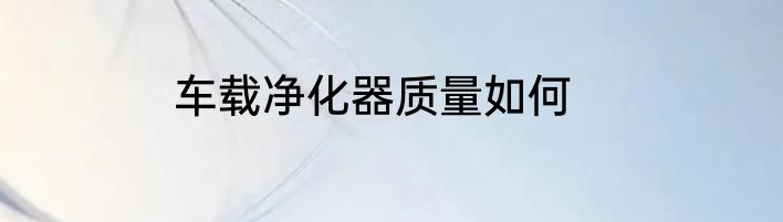 车载净化器质量如何
