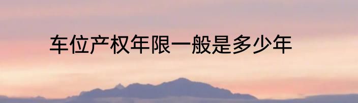 车位产权年限一般是多少年