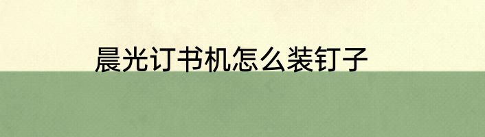 晨光订书机怎么装钉子