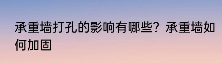 承重墙打孔的影响有哪些？承重墙如何加固