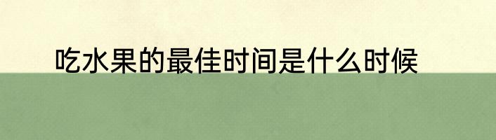 吃水果的最佳时间是什么时候