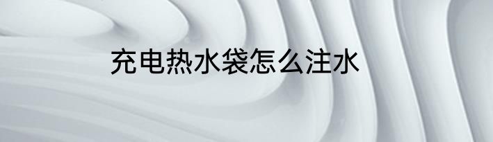 充电热水袋怎么注水