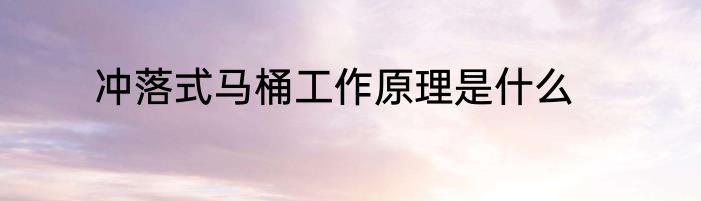 冲落式马桶工作原理是什么