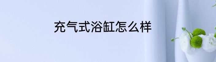 充气式浴缸怎么样