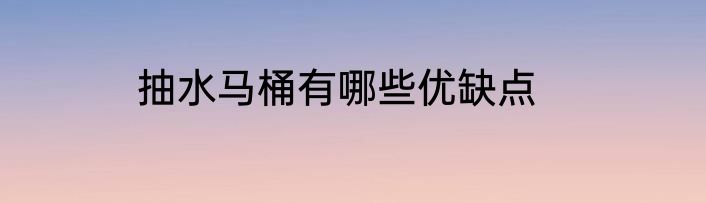 抽水马桶有哪些优缺点
