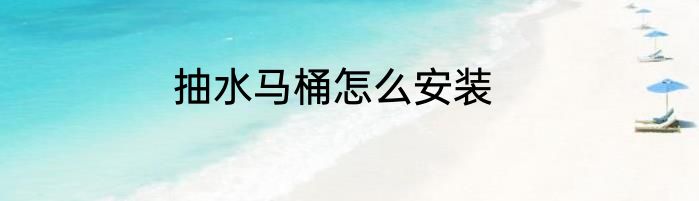 抽水马桶怎么安装