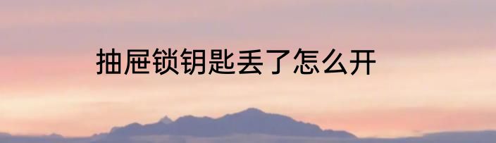 抽屉锁钥匙丢了怎么开
