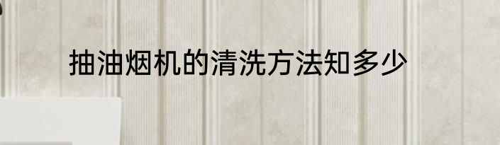 抽油烟机的清洗方法知多少