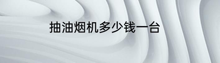抽油烟机多少钱一台