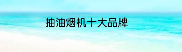 抽油烟机十大品牌