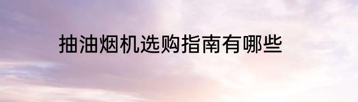 抽油烟机选购指南有哪些