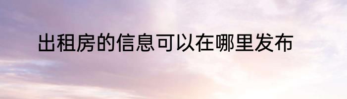 出租房的信息可以在哪里发布