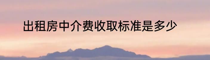出租房中介费收取标准是多少