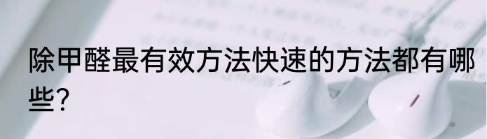 除甲醛最有效方法快速的方法都有哪些？