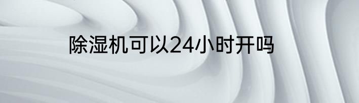 除湿机可以24小时开吗